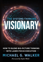 The Systems-Thinking Visionary : How to Blend Big-Picture Thinking with Laser-Focus Execution 196665992X Book Cover