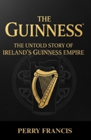 THE GUINNESS: THE UNTOLD STORY OF IRELAND’S GUINNESS EMPIRE B0FV8KDB57 Book Cover