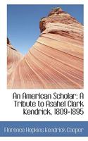 An American Scholar: A Tribute to Asahel Clark Kendrick, 1809-1895 0526125543 Book Cover