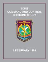 Joint Command and Control Doctrine Study: 1 February 1999 1482634910 Book Cover