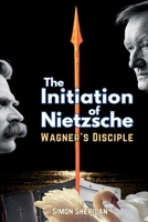 The Initiation of Nietzsche: Wagner's Disciple 1764230507 Book Cover