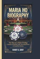 MARIA HO BIOGRAPHY: The Rise of a Poker Prodigy - A Journey of Ambition, Skill, and Empowerment in Competitive Gaming B0DYN2S11B Book Cover