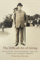 The Difficult Art of Giving: Patronage, Philanthropy, and the American Literary Market 0812246306 Book Cover