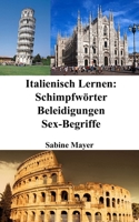 Italienisch Lernen: Schimpfwörter - Beleidigungen - Sex-Begriffe (German Edition) B0CJGRMQHN Book Cover