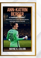 Ann-Katrin Berger: A CHAMPION'S JOURNEY - Overcoming Cancer Twice, Breaking Barriers, Redefining Women's Football B0FQ66WH9Q Book Cover