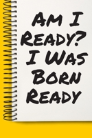 Am I Ready_ I Was Born Ready A beautiful: Lined Notebook / Journal Gift,, 120 Pages, 6 x 9 inches, Personal Diary, Personalized Journal, Customized Journal, The Diary of, First names, Diary to Write,  1676665145 Book Cover