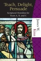 Teach, Delight, Persuade: Scriptural Homilies for Years A, B, and C 1595250263 Book Cover