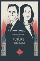 Mark Carney and Chrystia Freeland: The Future of Canada: An In-Depth Look at the Lives and Aspirations of Two Political Giants B0DT4R9W66 Book Cover