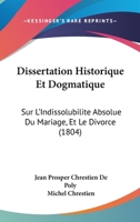 Dissertation Historique Et Dogmatique Sur L'Indissolubilita(c) Absolue Du Mariage Et Le Divorce 2013266448 Book Cover