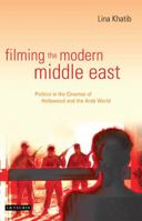 Filming the Modern Middle East: Politics in the Cinemas of Hollywood and the Arab World (Library of International Relations) 1845111915 Book Cover