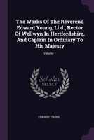 The Works Of The Reverend Edward Young, Ll.d., Rector Of Wellwyn In Hertfordshire, And Caplain In Ordinary To His Majesty; Volume 1 1378525981 Book Cover