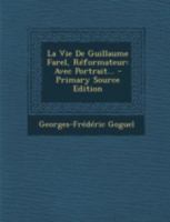 La Vie De Guillaume Farel, Réformateur: Avec Portrait... 1293482846 Book Cover