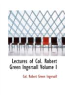 Lectures Of Col. R. G. Ingersoll, Vol. I 1426425945 Book Cover