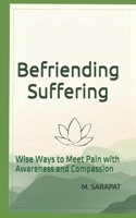 Befriending Suffering: Wise Ways to Meet Pain with Awareness and Compassion (The Path of Inner Peace Series) B0GCZJ4WM7 Book Cover