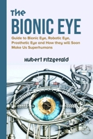 The Bionic Eye: Guide to Bionic Eye, Robotic Eye, Prosthetic Eye and How they will Soon Make Us Superhumans B091NPQNYT Book Cover