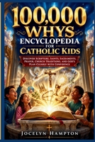 100,000 Whys Encyclopedia for Catholic Kids: Discover Scripture, Saints, Sacraments, Prayer, Church Traditions, and God's Plan Clearly with confidence B0H93KZVHC Book Cover