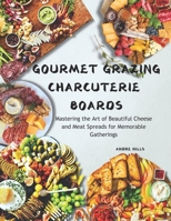 Gourmet Grazing Charcuterie Boards: Mastering the Art of Beautiful Cheese and Meat Spreads for Memorable Gatherings B0DPFKHX8W Book Cover