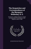 Despatches and Correspondence of the Marquess Wellesley, K. G.: During His Lordship's Mission to Spain as Ambassador Extraordinary to the Supreme ... - British and Irish History, 19th Century) 135755494X Book Cover