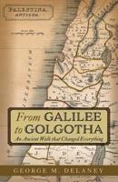 From Galilee to Golgotha: An Ancient Walk that Changed Everything 1525545442 Book Cover