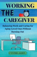 THE WORKING CAREGIVER: Balancing Work and Caring for Aging Loved Ones Without Burning Out B0FRSG317F Book Cover