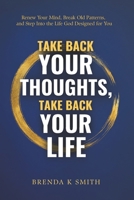 TAKE BACK YOUR THOUGHTS, TAKE BACK YOUR LIFE: Renew Your Mind, Break Old Patterns, and Step Into the Life God Designed for You B0GPNC7J9H Book Cover