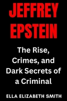 Jeffrey Epstein: The Rise, Crimes, and Dark Secrets of a Criminal B0FCDB5212 Book Cover