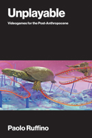 Unplayable: Videogames for the Post-Anthropocene 0262054736 Book Cover