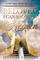 Beloved, I Can Show You Heaven: A True Story of Life After Death Communication Between Soulmates 1777476003 Book Cover