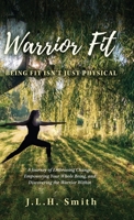 Warrior Fit Being Fit Isn't Just Physical: A Journey of Embracing Change, Empowering Your Whole Being, and Discovering the Warrior Within B0CFSZMJ7X Book Cover