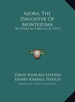 Azora, the Daughter of Montezuma: an Opera in Three Acts 101450497X Book Cover