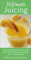 Ultimate Juicing: Delicious Recipes for Over 125 of the Best Fruit & Vegetable Juice Combinations 0761525769 Book Cover