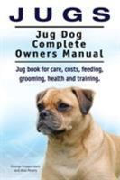 Jugs. Jug Dog Complete Owners Manual. Jug Book for Care, Costs, Feeding, Grooming, Health and Training. Jug Dogs. 1910941719 Book Cover