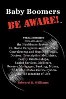 Baby Boomers BE AWARE!: Vital insights into/about: the Healthcare System, In-Home Caregivers/Agencies, Convalescent/Nursing Homes, Doctors, Medicines, Family, Senior Services, Medicare, Reverse Mortga 1456338323 Book Cover