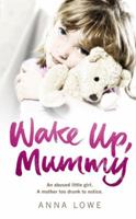 Wake Up, Mummy: The heartbreaking true story of an abused little girl whose mother was too drunk to notice 0091940516 Book Cover