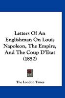 Letters Of An Englishman On Louis Napoleon, The Empire, And The Coup D'Etat 1120314119 Book Cover