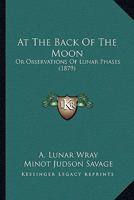 At the Back of the Moon: Or Observations of Lunar Phases 1436782880 Book Cover