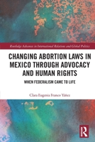 Changing Abortion Laws in Mexico Through Advocacy and Human Rights: When Federalism Came to Life 1032642378 Book Cover