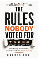 The Rules Nobody Voted For: How Society Decides What's Normal, Good, and Worth Pursuing B0H6MRT1MZ Book Cover