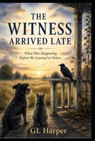 The Witness Arrived Late: What Was Happening Before We Learned to Notice B0HFBBRK56 Book Cover