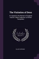 The visitation of dens: an appeal to the women of England Volume Talbot collection of British pamphlets 1377978176 Book Cover