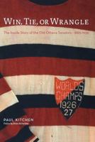 Win, Tie, Or Wrangle: The Inside Story Of The Old Ottawa Senators 1883 1935 1897323468 Book Cover