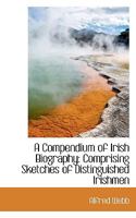A Compendium of Irish Biography: Comprising Sketches of Distinguished Irishmen 1016784732 Book Cover