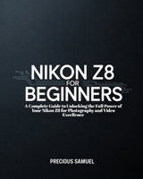 Nikon Z8 For Beginners: A Complete Guide to Unlocking the Full Power of Your Nikon Z8 for Photography and Video Excellence B0FF9S5RB8 Book Cover