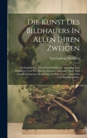Die Kunst Des Bildhauers In Allen Ihren Zweigen: Enthaltend Eine Theoretisch-praktische Anleitung Zum Modelliren Und Wie Man In Marmor, Alabaster, ... Und Ausbilden Soll... 1021044288 Book Cover