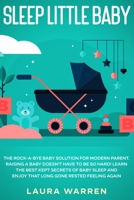 Sleep Little Baby the Rock-A-Bye Baby Solution for Modern Parent : Raising a Baby Doesn't Have to Be So Hard! Learn the Best Kept Secrets of Baby Sleep and Enjoy That Long Gone Rested Feeling Again 1648661599 Book Cover