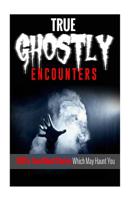 True Ghostly Encounters!: 100% True Ghost Stories Which May Haunt You! 153537134X Book Cover