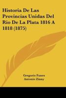 Historia De Las Provincias Unidas Del Rio De La Plata 1816 A 1818 (1875) 1144098394 Book Cover