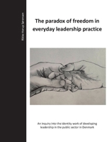The paradox of freedom in everyday leadership practice: An inquiry into the identity work of developing leadership in the public sector in Denmark. 8776913694 Book Cover