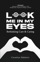 Look Me In My Eyes: Rethinking Care & Caring 1291944702 Book Cover