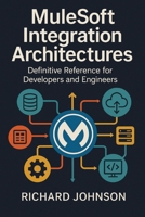 MuleSoft Integration Architectures: Definitive Reference for Developers and Engineers B0FKFT4FL3 Book Cover